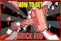 (Full Guide)How to get the BRICK ROD