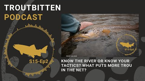 Know the River or Know Your Tactics? What Puts More Trout In the Net? - Troutbitten Podcast -S15 Ep2