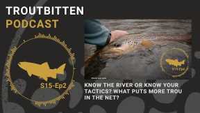 Know the River or Know Your Tactics? What Puts More Trout In the Net? - Troutbitten Podcast -S15 Ep2