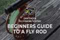 Beginners Guide To A Fly Rod for Fly